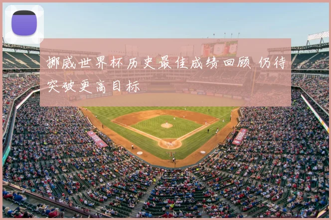 挪威世界杯历史最佳成绩回顾 仍待突破更高目标