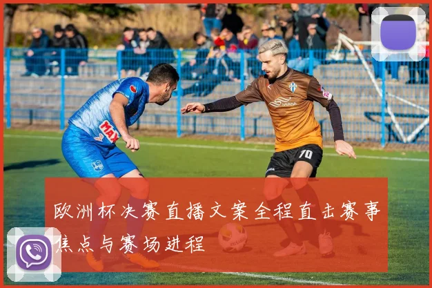 欧洲杯决赛直播文案全程直击赛事焦点与赛场进程