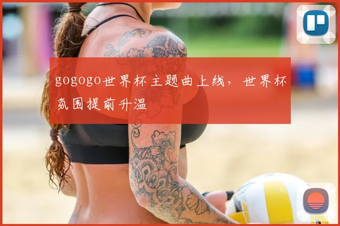 gogogo世界杯主题曲上线，世界杯氛围提前升温
