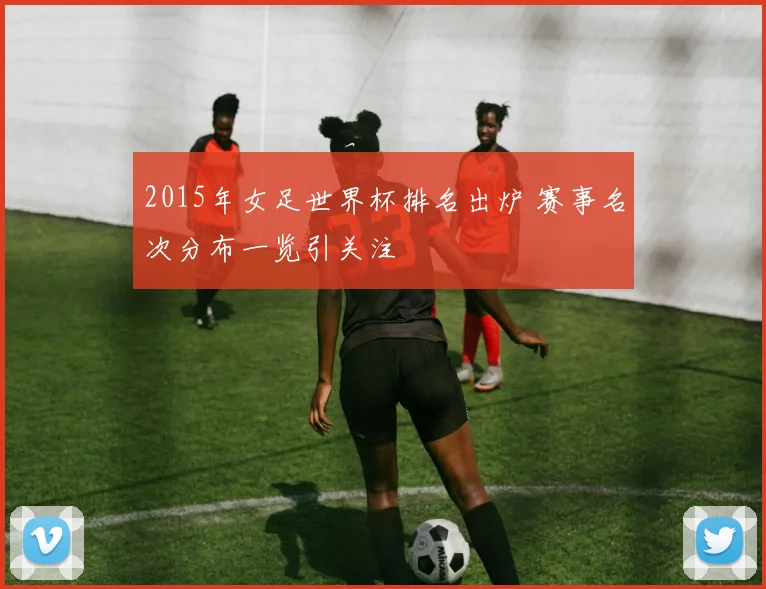 2015年女足世界杯排名出炉 赛事名次分布一览引关注