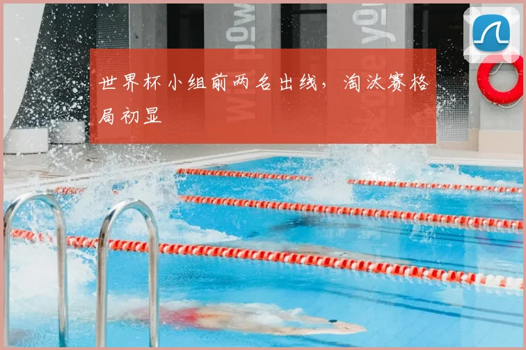 世界杯小组前两名出线，淘汰赛格局初显