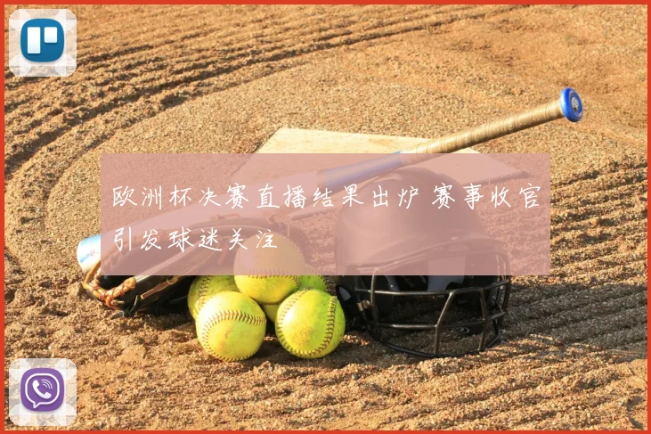 欧洲杯决赛直播结果出炉 赛事收官引发球迷关注