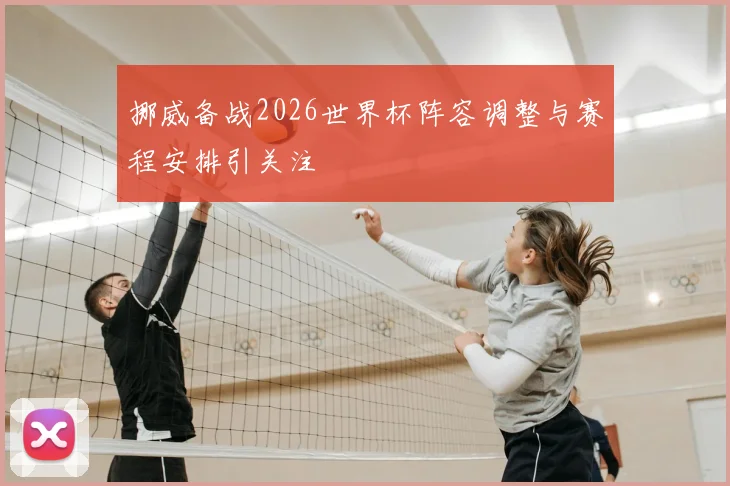挪威备战2026世界杯阵容调整与赛程安排引关注