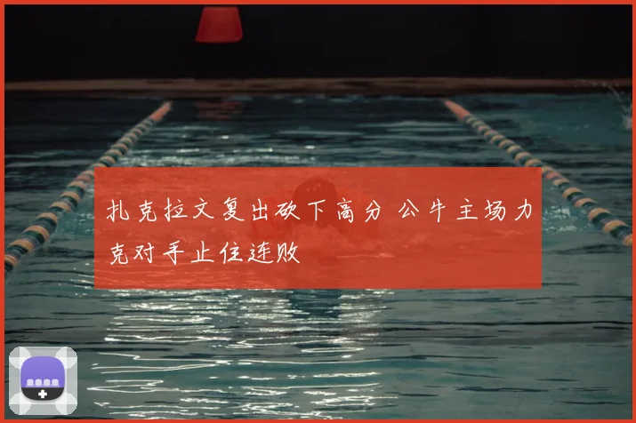 扎克拉文复出砍下高分 公牛主场力克对手止住连败
