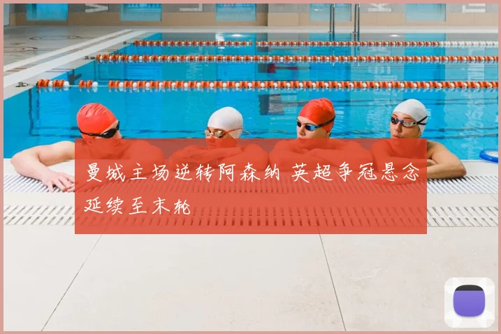 曼城主场逆转阿森纳 英超争冠悬念延续至末轮