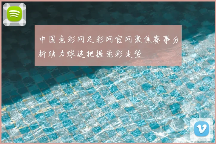 中国竞彩网足彩网官网聚焦赛事分析助力球迷把握竞彩走势
