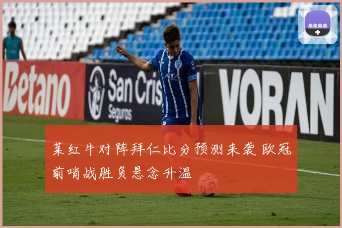 莱红牛对阵拜仁比分预测来袭 欧冠前哨战胜负悬念升温