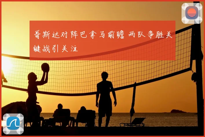 哥斯达对阵巴拿马前瞻 两队争胜关键战引关注