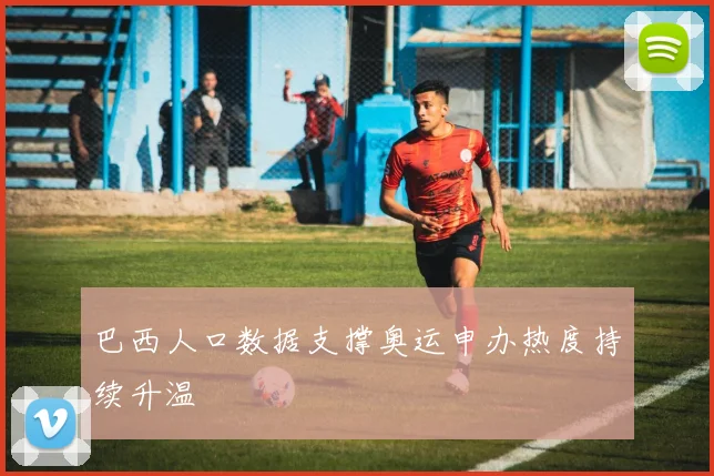 巴西人口数据支撑奥运申办热度持续升温
