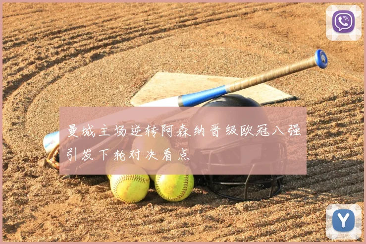 曼城主场逆转阿森纳晋级欧冠八强引发下轮对决看点