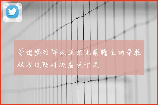 哥德堡对阵米亚尔比前瞻主场争胜双方攻防对决看点十足