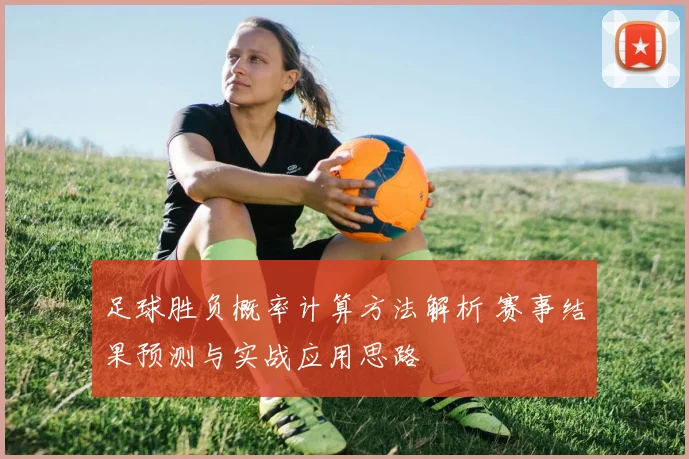 足球胜负概率计算方法解析 赛事结果预测与实战应用思路